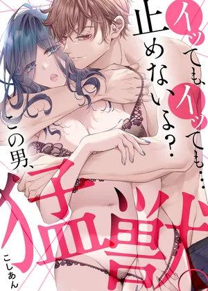 イッても、イッても…止めないよ? この男、猛獣。