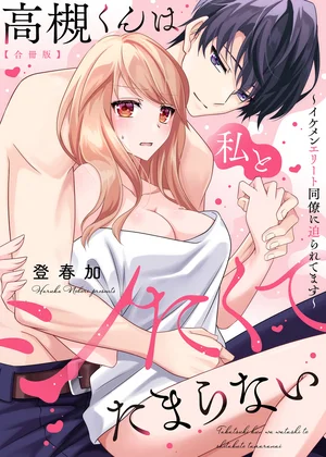 高槻くんは私とシたくてたまらない～イケメンエリート同僚に迫られてます～【合冊版】【電子限定描き下ろし漫画付き】 1