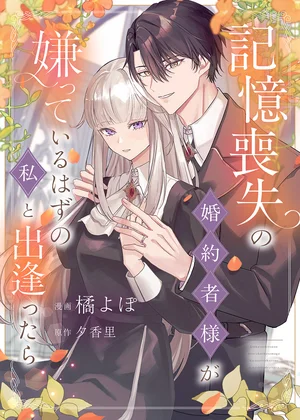 記憶喪失の婚約者様が嫌っているはずの私と出逢ったら