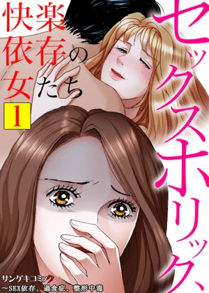 セックスホリック、快楽依存の女たち～SEX依存、過食症、整形中毒【合本版】